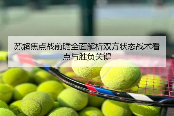 苏超焦点战前瞻全面解析双方状态战术看点与胜负关键