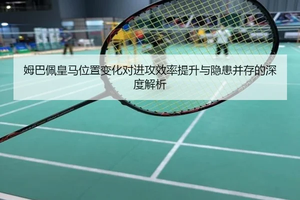 姆巴佩皇马位置变化对进攻效率提升与隐患并存的深度解析