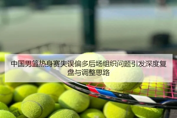 中国男篮热身赛失误偏多后场组织问题引发深度复盘与调整思路