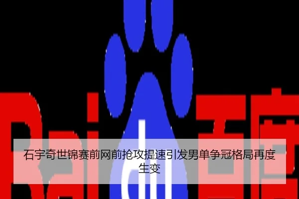 石宇奇世锦赛前网前抢攻提速引发男单争冠格局再度生变