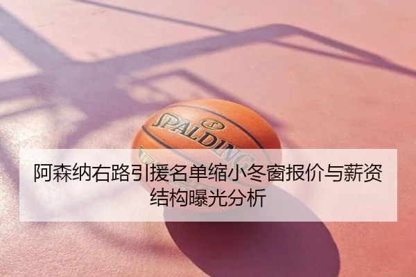 阿森纳右路引援名单缩小冬窗报价与薪资结构曝光分析