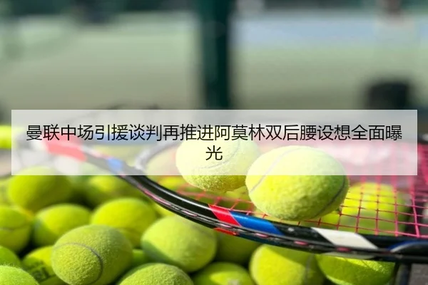 曼联中场引援谈判再推进阿莫林双后腰设想全面曝光