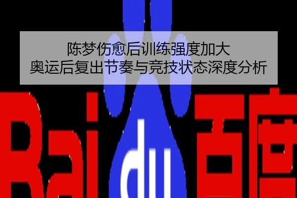 陈梦伤愈后训练强度加大 奥运后复出节奏与竞技状态深度分析