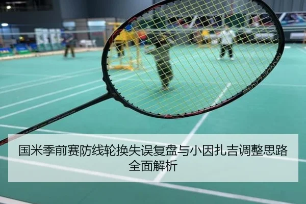 国米季前赛防线轮换失误复盘与小因扎吉调整思路全面解析